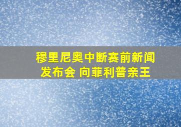 穆里尼奥中断赛前新闻发布会 向菲利普亲王